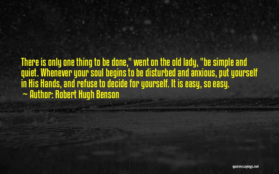 Robert Hugh Benson Quotes: There Is Only One Thing To Be Done, Went On The Old Lady, Be Simple And Quiet. Whenever Your Soul