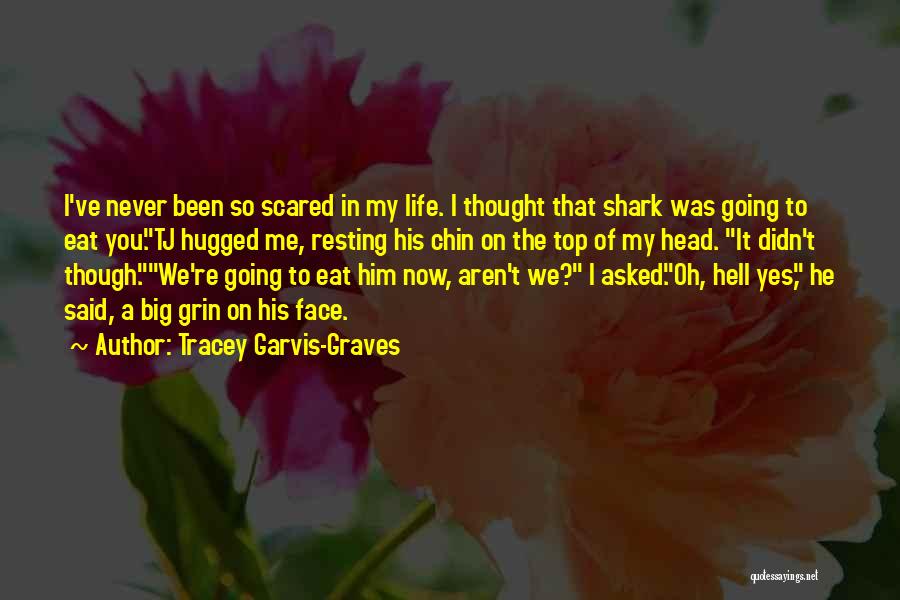 Tracey Garvis-Graves Quotes: I've Never Been So Scared In My Life. I Thought That Shark Was Going To Eat You.tj Hugged Me, Resting