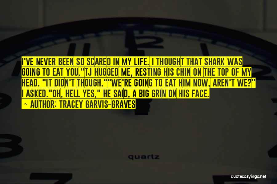 Tracey Garvis-Graves Quotes: I've Never Been So Scared In My Life. I Thought That Shark Was Going To Eat You.tj Hugged Me, Resting