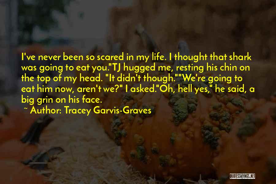 Tracey Garvis-Graves Quotes: I've Never Been So Scared In My Life. I Thought That Shark Was Going To Eat You.tj Hugged Me, Resting