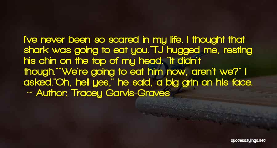 Tracey Garvis-Graves Quotes: I've Never Been So Scared In My Life. I Thought That Shark Was Going To Eat You.tj Hugged Me, Resting