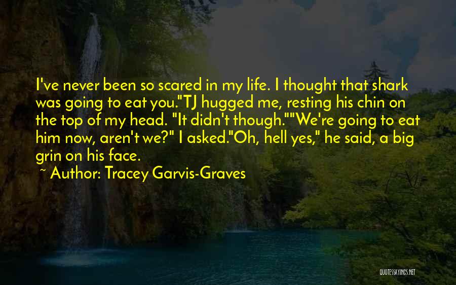 Tracey Garvis-Graves Quotes: I've Never Been So Scared In My Life. I Thought That Shark Was Going To Eat You.tj Hugged Me, Resting