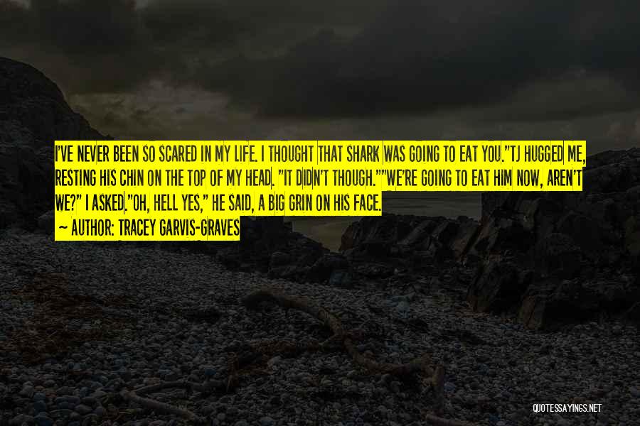 Tracey Garvis-Graves Quotes: I've Never Been So Scared In My Life. I Thought That Shark Was Going To Eat You.tj Hugged Me, Resting