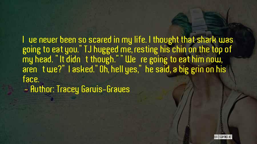 Tracey Garvis-Graves Quotes: I've Never Been So Scared In My Life. I Thought That Shark Was Going To Eat You.tj Hugged Me, Resting