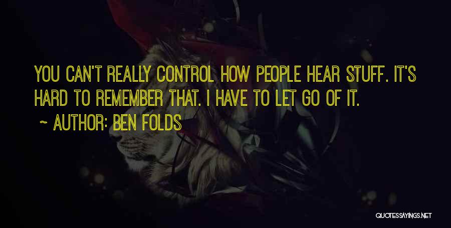 Ben Folds Quotes: You Can't Really Control How People Hear Stuff. It's Hard To Remember That. I Have To Let Go Of It.