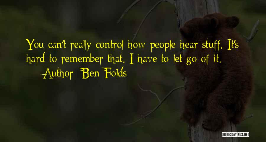 Ben Folds Quotes: You Can't Really Control How People Hear Stuff. It's Hard To Remember That. I Have To Let Go Of It.
