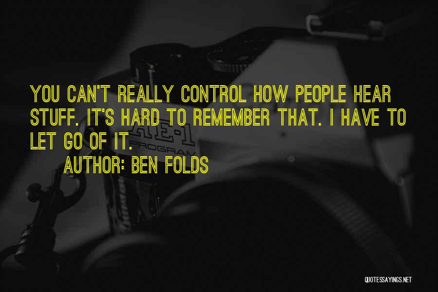 Ben Folds Quotes: You Can't Really Control How People Hear Stuff. It's Hard To Remember That. I Have To Let Go Of It.