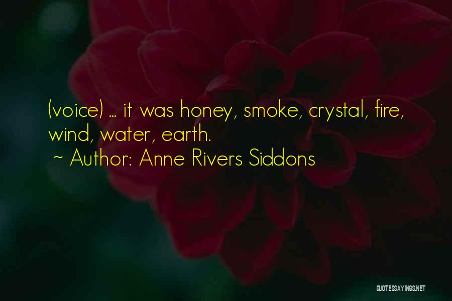 Anne Rivers Siddons Quotes: (voice) ... It Was Honey, Smoke, Crystal, Fire, Wind, Water, Earth.