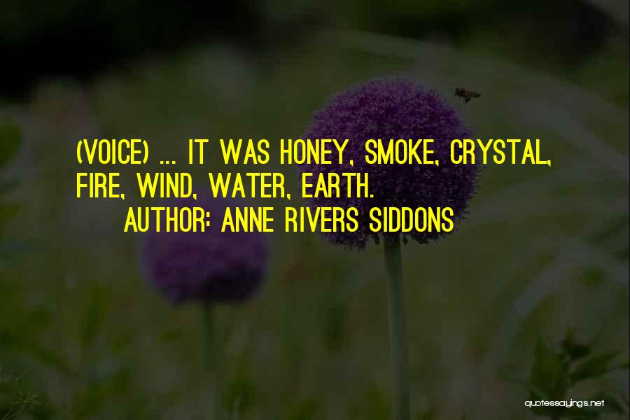 Anne Rivers Siddons Quotes: (voice) ... It Was Honey, Smoke, Crystal, Fire, Wind, Water, Earth.