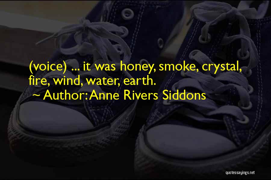 Anne Rivers Siddons Quotes: (voice) ... It Was Honey, Smoke, Crystal, Fire, Wind, Water, Earth.