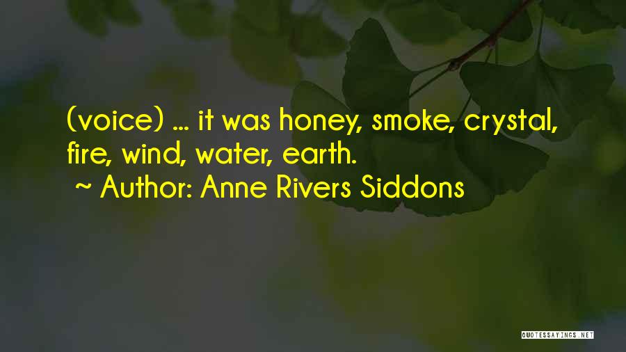 Anne Rivers Siddons Quotes: (voice) ... It Was Honey, Smoke, Crystal, Fire, Wind, Water, Earth.