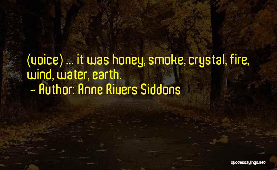 Anne Rivers Siddons Quotes: (voice) ... It Was Honey, Smoke, Crystal, Fire, Wind, Water, Earth.