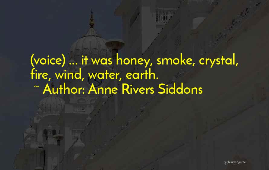 Anne Rivers Siddons Quotes: (voice) ... It Was Honey, Smoke, Crystal, Fire, Wind, Water, Earth.