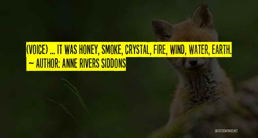 Anne Rivers Siddons Quotes: (voice) ... It Was Honey, Smoke, Crystal, Fire, Wind, Water, Earth.