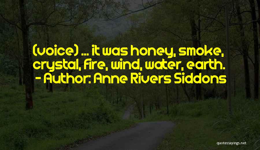 Anne Rivers Siddons Quotes: (voice) ... It Was Honey, Smoke, Crystal, Fire, Wind, Water, Earth.