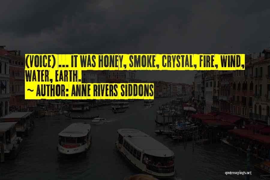 Anne Rivers Siddons Quotes: (voice) ... It Was Honey, Smoke, Crystal, Fire, Wind, Water, Earth.