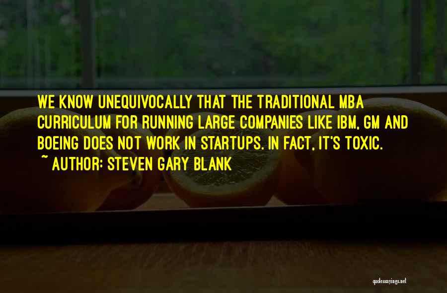 Steven Gary Blank Quotes: We Know Unequivocally That The Traditional Mba Curriculum For Running Large Companies Like Ibm, Gm And Boeing Does Not Work