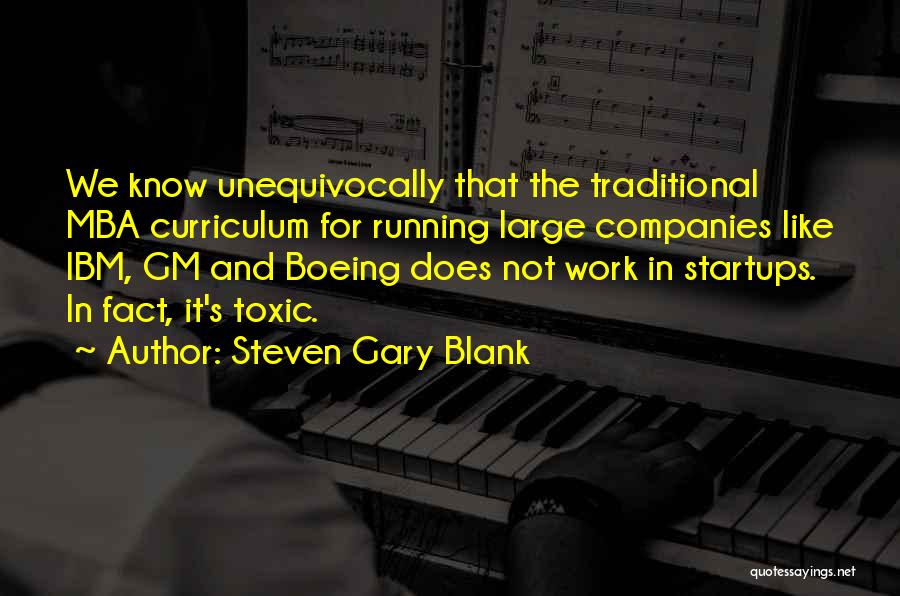 Steven Gary Blank Quotes: We Know Unequivocally That The Traditional Mba Curriculum For Running Large Companies Like Ibm, Gm And Boeing Does Not Work