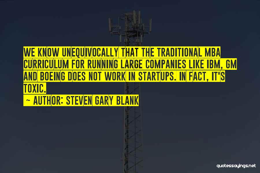 Steven Gary Blank Quotes: We Know Unequivocally That The Traditional Mba Curriculum For Running Large Companies Like Ibm, Gm And Boeing Does Not Work