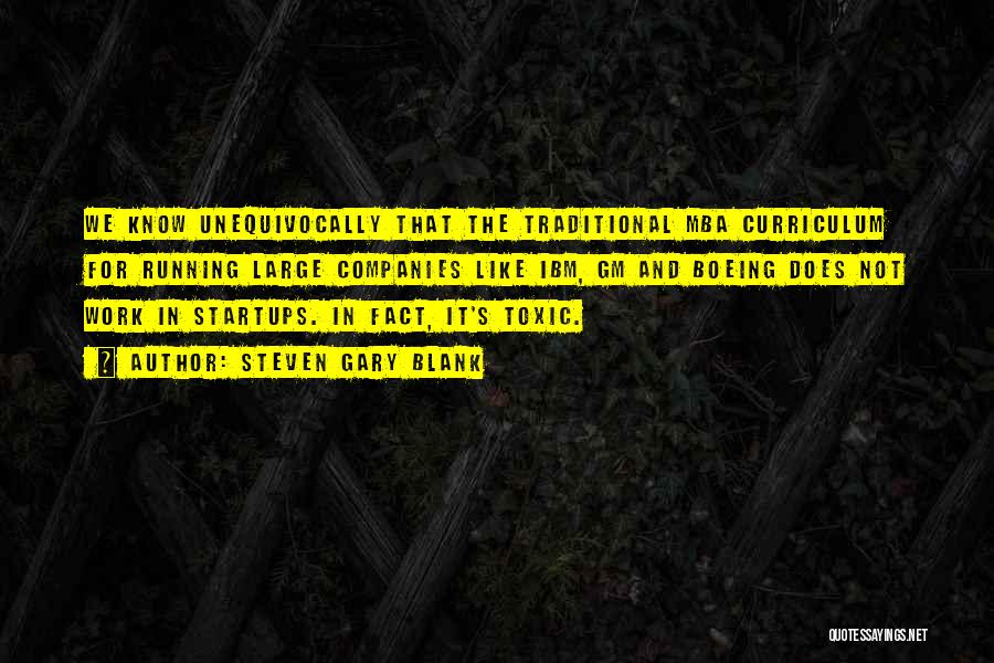 Steven Gary Blank Quotes: We Know Unequivocally That The Traditional Mba Curriculum For Running Large Companies Like Ibm, Gm And Boeing Does Not Work