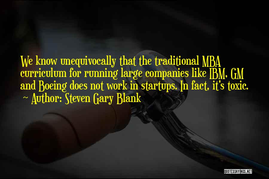 Steven Gary Blank Quotes: We Know Unequivocally That The Traditional Mba Curriculum For Running Large Companies Like Ibm, Gm And Boeing Does Not Work