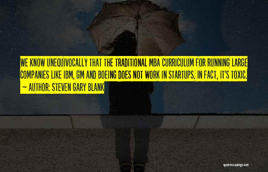 Steven Gary Blank Quotes: We Know Unequivocally That The Traditional Mba Curriculum For Running Large Companies Like Ibm, Gm And Boeing Does Not Work