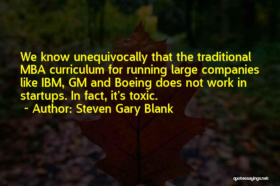 Steven Gary Blank Quotes: We Know Unequivocally That The Traditional Mba Curriculum For Running Large Companies Like Ibm, Gm And Boeing Does Not Work