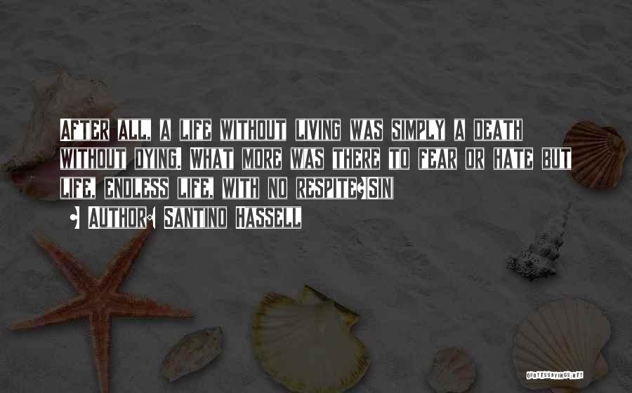 Santino Hassell Quotes: After All, A Life Without Living Was Simply A Death Without Dying. What More Was There To Fear Or Hate