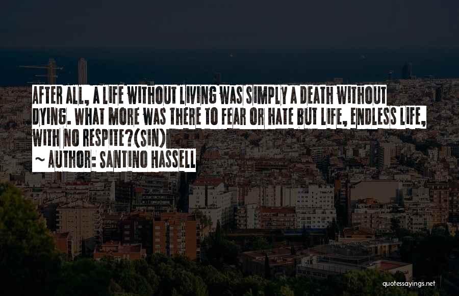 Santino Hassell Quotes: After All, A Life Without Living Was Simply A Death Without Dying. What More Was There To Fear Or Hate