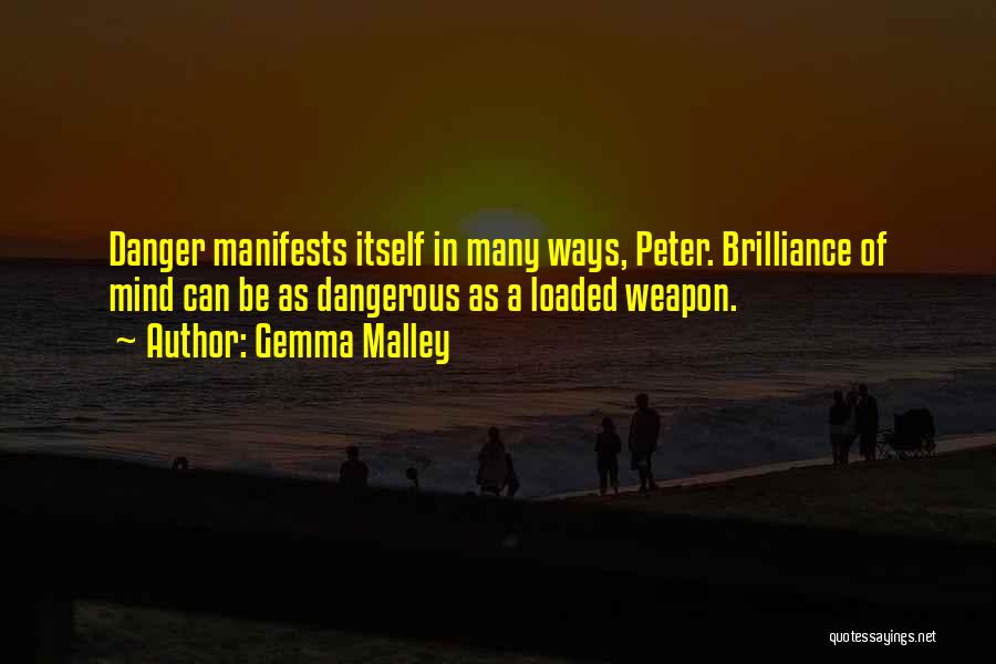 Gemma Malley Quotes: Danger Manifests Itself In Many Ways, Peter. Brilliance Of Mind Can Be As Dangerous As A Loaded Weapon.