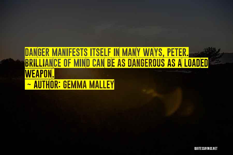 Gemma Malley Quotes: Danger Manifests Itself In Many Ways, Peter. Brilliance Of Mind Can Be As Dangerous As A Loaded Weapon.