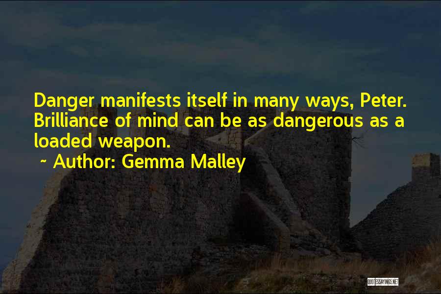 Gemma Malley Quotes: Danger Manifests Itself In Many Ways, Peter. Brilliance Of Mind Can Be As Dangerous As A Loaded Weapon.