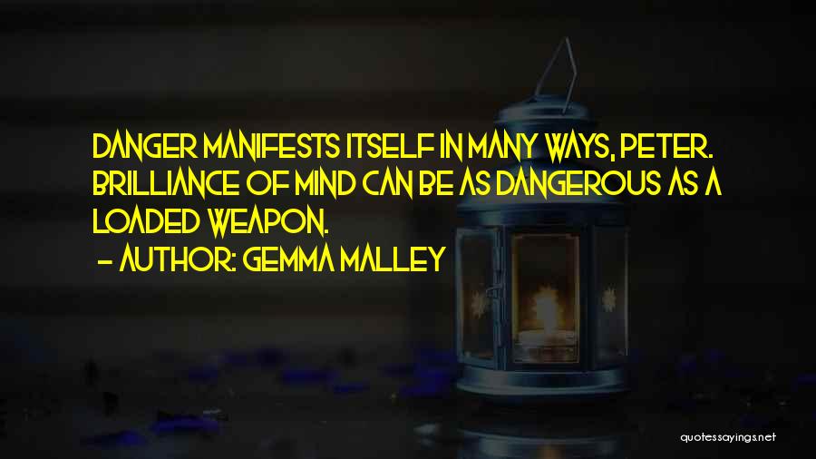 Gemma Malley Quotes: Danger Manifests Itself In Many Ways, Peter. Brilliance Of Mind Can Be As Dangerous As A Loaded Weapon.