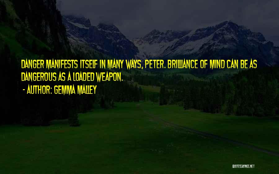 Gemma Malley Quotes: Danger Manifests Itself In Many Ways, Peter. Brilliance Of Mind Can Be As Dangerous As A Loaded Weapon.