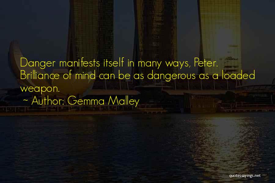 Gemma Malley Quotes: Danger Manifests Itself In Many Ways, Peter. Brilliance Of Mind Can Be As Dangerous As A Loaded Weapon.