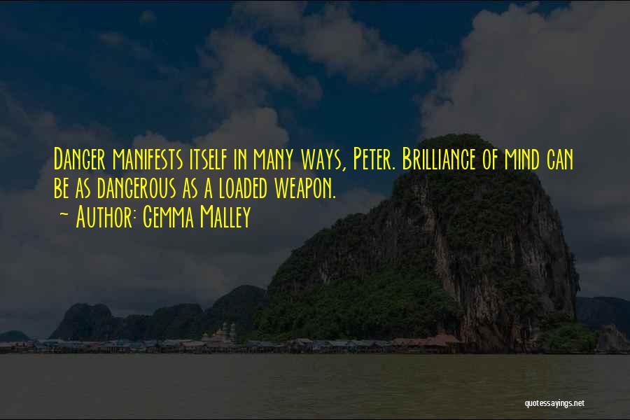 Gemma Malley Quotes: Danger Manifests Itself In Many Ways, Peter. Brilliance Of Mind Can Be As Dangerous As A Loaded Weapon.