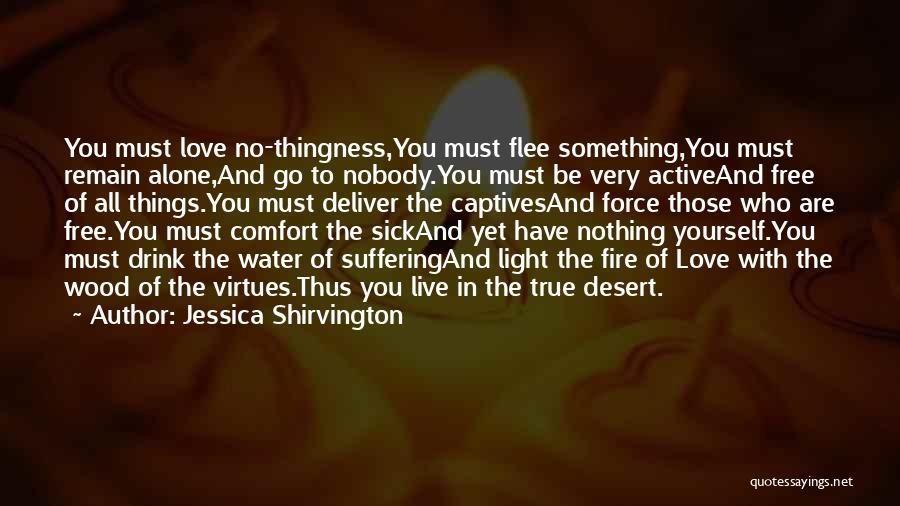 Jessica Shirvington Quotes: You Must Love No-thingness,you Must Flee Something,you Must Remain Alone,and Go To Nobody.you Must Be Very Activeand Free Of All