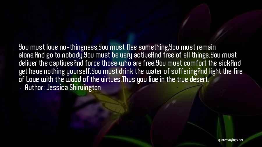 Jessica Shirvington Quotes: You Must Love No-thingness,you Must Flee Something,you Must Remain Alone,and Go To Nobody.you Must Be Very Activeand Free Of All