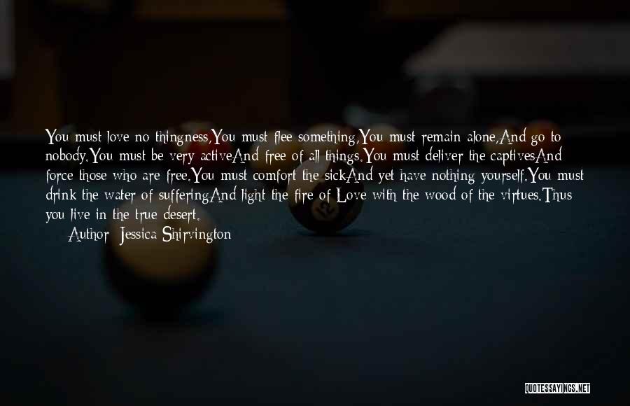 Jessica Shirvington Quotes: You Must Love No-thingness,you Must Flee Something,you Must Remain Alone,and Go To Nobody.you Must Be Very Activeand Free Of All