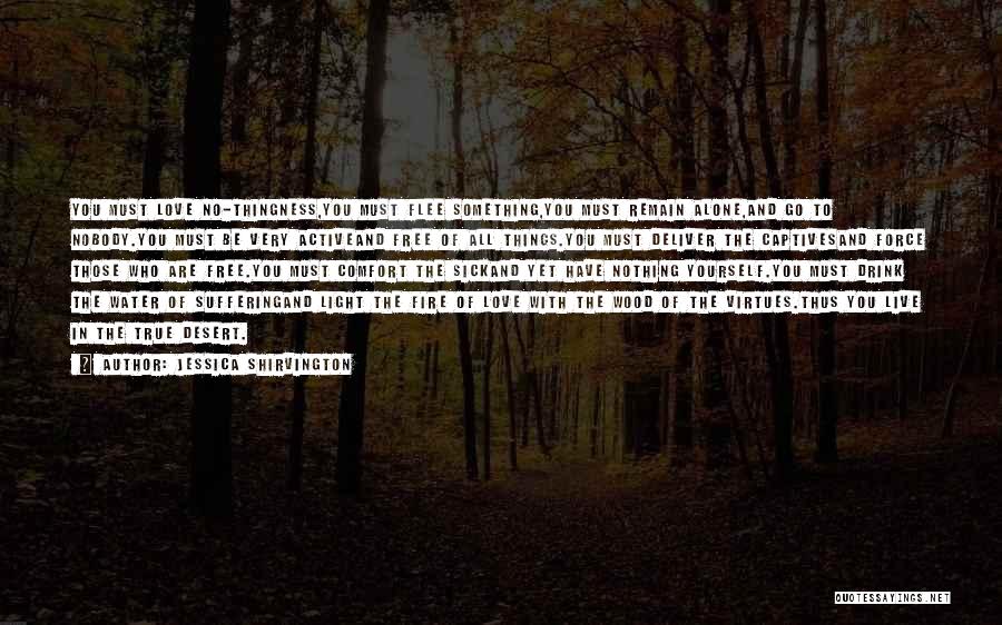 Jessica Shirvington Quotes: You Must Love No-thingness,you Must Flee Something,you Must Remain Alone,and Go To Nobody.you Must Be Very Activeand Free Of All