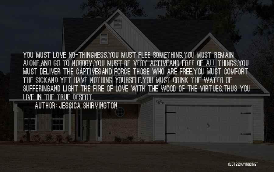 Jessica Shirvington Quotes: You Must Love No-thingness,you Must Flee Something,you Must Remain Alone,and Go To Nobody.you Must Be Very Activeand Free Of All