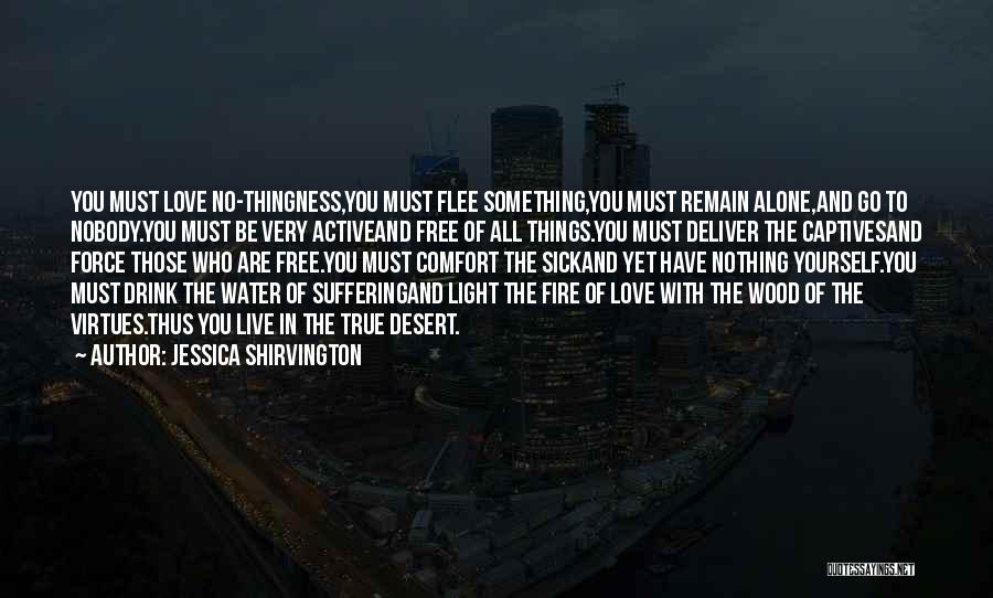 Jessica Shirvington Quotes: You Must Love No-thingness,you Must Flee Something,you Must Remain Alone,and Go To Nobody.you Must Be Very Activeand Free Of All