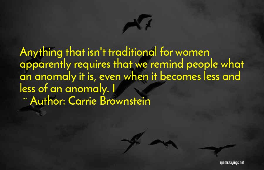 Carrie Brownstein Quotes: Anything That Isn't Traditional For Women Apparently Requires That We Remind People What An Anomaly It Is, Even When It
