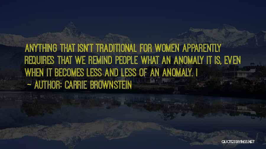 Carrie Brownstein Quotes: Anything That Isn't Traditional For Women Apparently Requires That We Remind People What An Anomaly It Is, Even When It