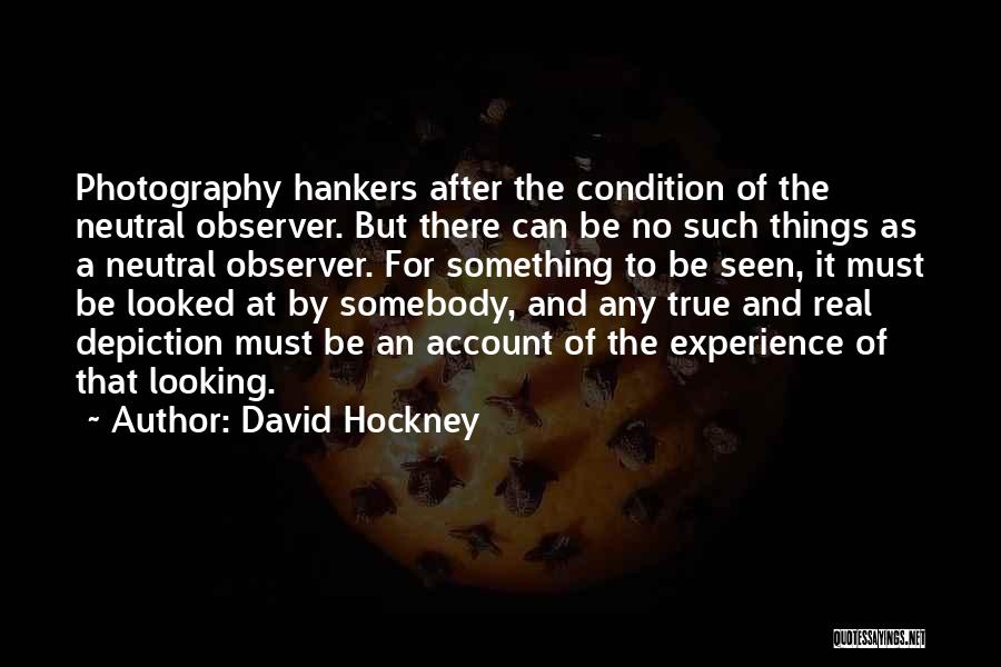 David Hockney Quotes: Photography Hankers After The Condition Of The Neutral Observer. But There Can Be No Such Things As A Neutral Observer.