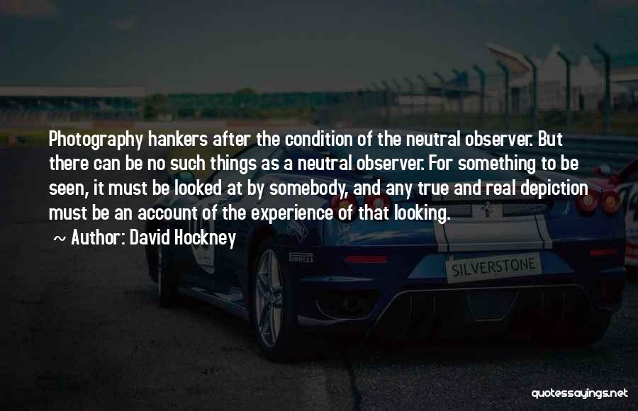 David Hockney Quotes: Photography Hankers After The Condition Of The Neutral Observer. But There Can Be No Such Things As A Neutral Observer.