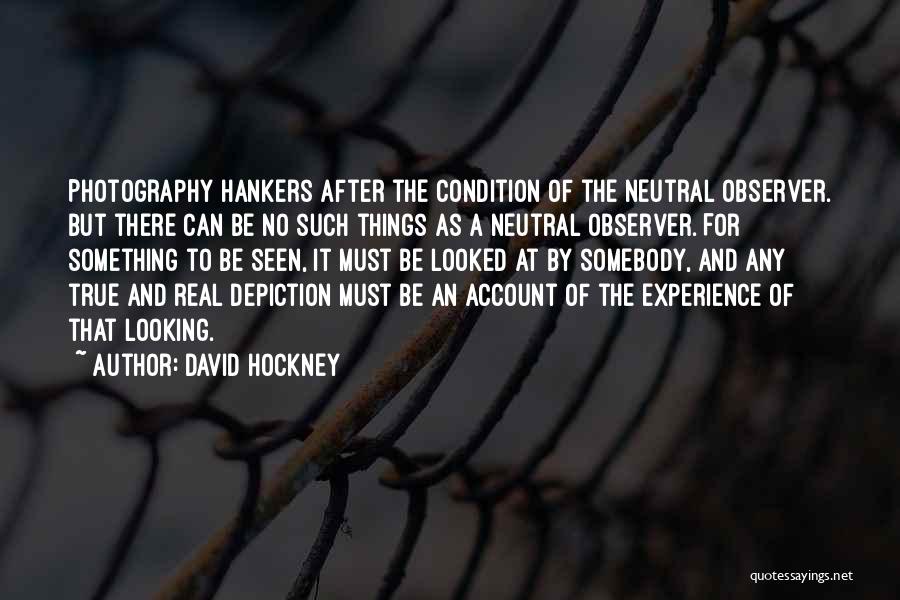 David Hockney Quotes: Photography Hankers After The Condition Of The Neutral Observer. But There Can Be No Such Things As A Neutral Observer.