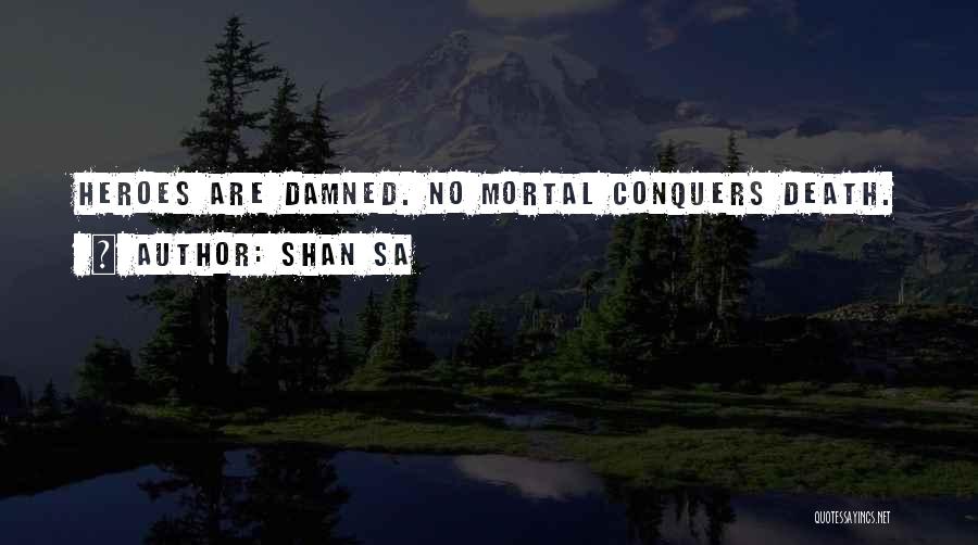 Shan Sa Quotes: Heroes Are Damned. No Mortal Conquers Death.