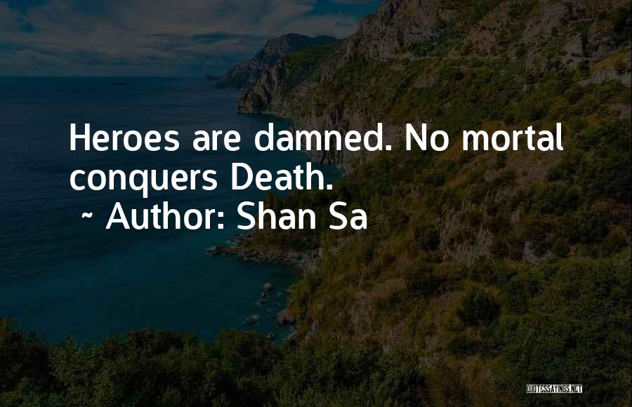 Shan Sa Quotes: Heroes Are Damned. No Mortal Conquers Death.