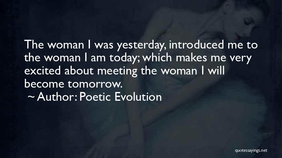 Poetic Evolution Quotes: The Woman I Was Yesterday, Introduced Me To The Woman I Am Today; Which Makes Me Very Excited About Meeting